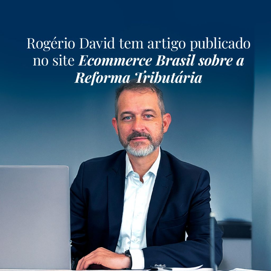 A reforma tributária pode ser muito benéfica para a indústria, explica Rogério David no site E-commerce Brasil